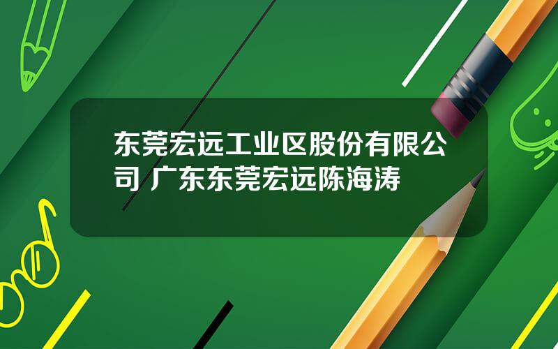 东莞宏远工业区股份有限公司 广东东莞宏远陈海涛